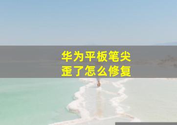 华为平板笔尖歪了怎么修复