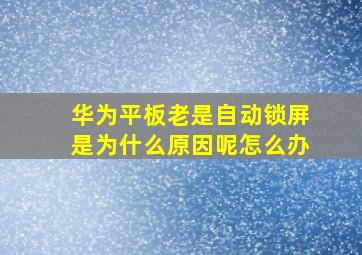 华为平板老是自动锁屏是为什么原因呢怎么办