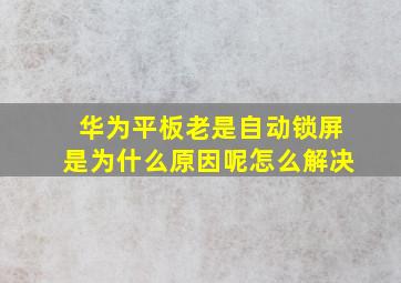 华为平板老是自动锁屏是为什么原因呢怎么解决