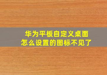 华为平板自定义桌面怎么设置的图标不见了