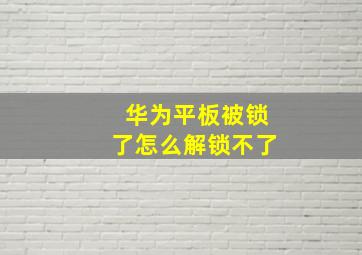 华为平板被锁了怎么解锁不了