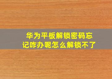 华为平板解锁密码忘记咋办呢怎么解锁不了