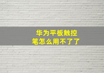 华为平板触控笔怎么用不了了