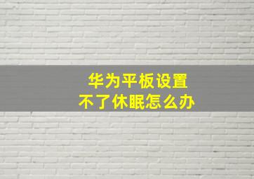 华为平板设置不了休眠怎么办