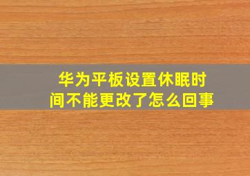 华为平板设置休眠时间不能更改了怎么回事