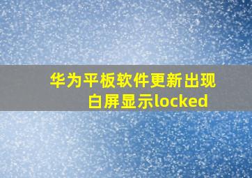 华为平板软件更新出现白屏显示locked