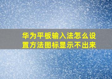 华为平板输入法怎么设置方法图标显示不出来