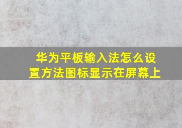 华为平板输入法怎么设置方法图标显示在屏幕上