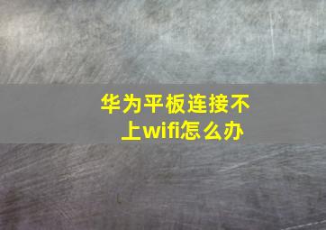 华为平板连接不上wifi怎么办