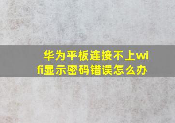 华为平板连接不上wifi显示密码错误怎么办