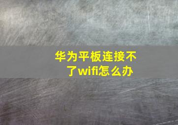 华为平板连接不了wifi怎么办