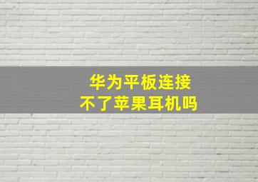 华为平板连接不了苹果耳机吗