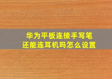 华为平板连接手写笔还能连耳机吗怎么设置