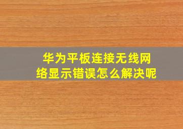 华为平板连接无线网络显示错误怎么解决呢