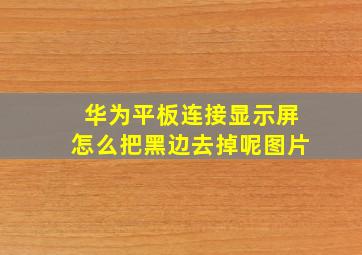 华为平板连接显示屏怎么把黑边去掉呢图片