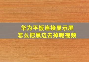 华为平板连接显示屏怎么把黑边去掉呢视频