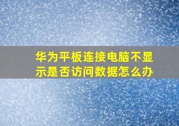 华为平板连接电脑不显示是否访问数据怎么办