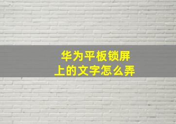 华为平板锁屏上的文字怎么弄