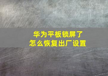 华为平板锁屏了怎么恢复出厂设置