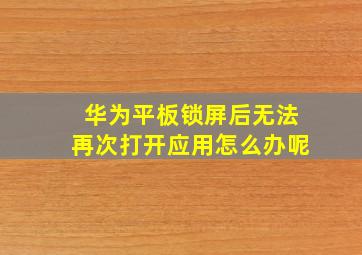 华为平板锁屏后无法再次打开应用怎么办呢