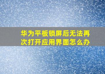 华为平板锁屏后无法再次打开应用界面怎么办