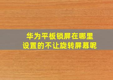 华为平板锁屏在哪里设置的不让旋转屏幕呢