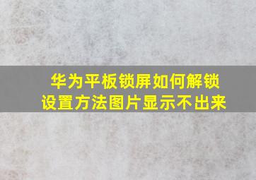 华为平板锁屏如何解锁设置方法图片显示不出来