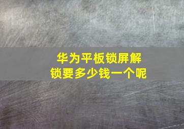 华为平板锁屏解锁要多少钱一个呢