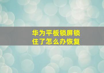 华为平板锁屏锁住了怎么办恢复