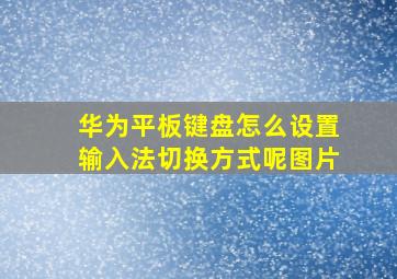 华为平板键盘怎么设置输入法切换方式呢图片