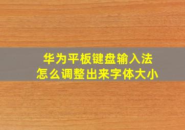 华为平板键盘输入法怎么调整出来字体大小