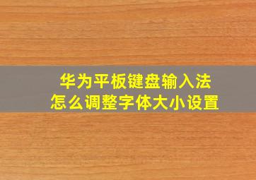 华为平板键盘输入法怎么调整字体大小设置