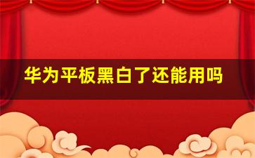 华为平板黑白了还能用吗