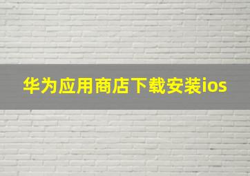 华为应用商店下载安装ios