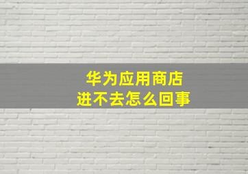 华为应用商店进不去怎么回事