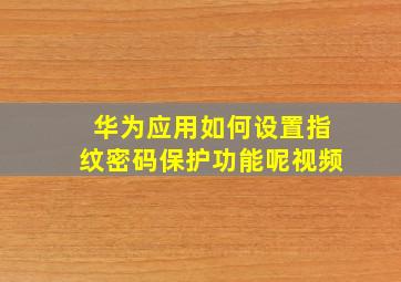 华为应用如何设置指纹密码保护功能呢视频