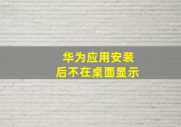 华为应用安装后不在桌面显示