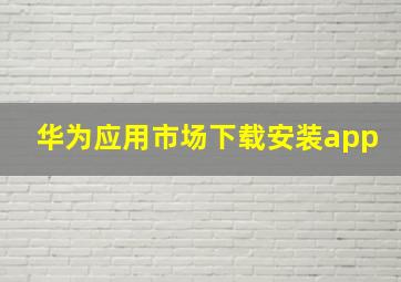 华为应用市场下载安装app