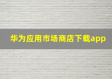 华为应用市场商店下载app