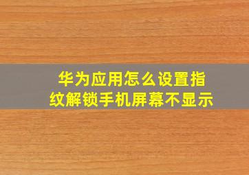 华为应用怎么设置指纹解锁手机屏幕不显示