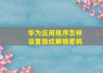 华为应用程序怎样设置指纹解锁密码