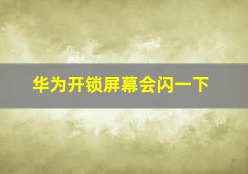 华为开锁屏幕会闪一下