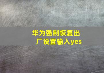 华为强制恢复出厂设置输入yes