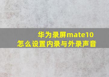 华为录屏mate10怎么设置内录与外录声音