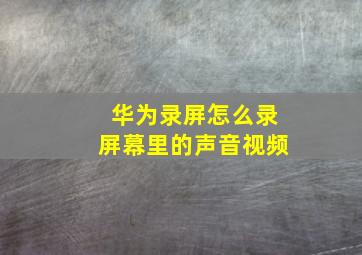 华为录屏怎么录屏幕里的声音视频