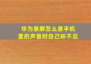 华为录屏怎么录手机里的声音时自己听不见