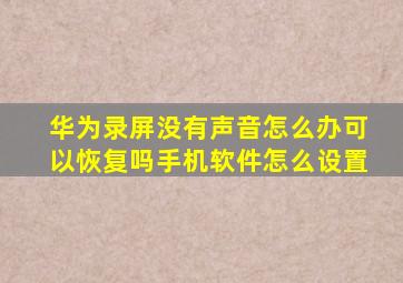 华为录屏没有声音怎么办可以恢复吗手机软件怎么设置