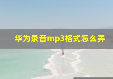 华为录音mp3格式怎么弄