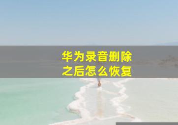 华为录音删除之后怎么恢复