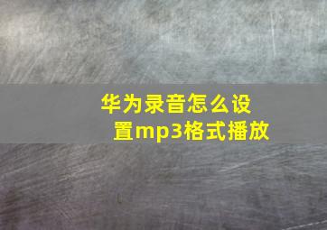 华为录音怎么设置mp3格式播放